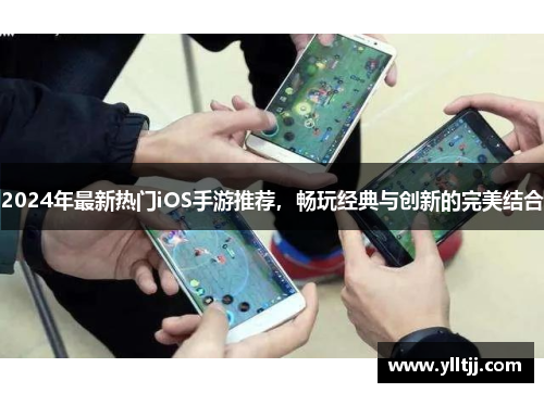 2024年最新热门iOS手游推荐，畅玩经典与创新的完美结合
