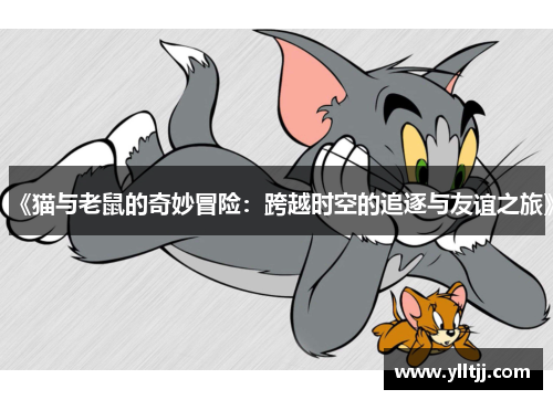 《猫与老鼠的奇妙冒险：跨越时空的追逐与友谊之旅》