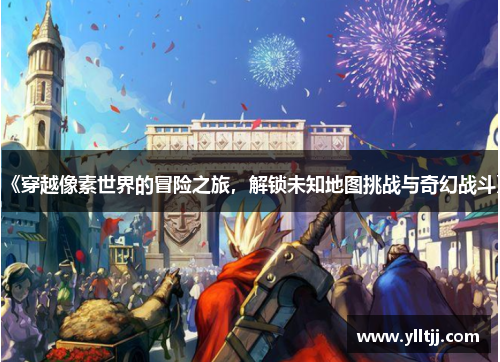 《穿越像素世界的冒险之旅，解锁未知地图挑战与奇幻战斗》