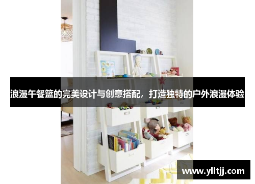 浪漫午餐篮的完美设计与创意搭配，打造独特的户外浪漫体验
