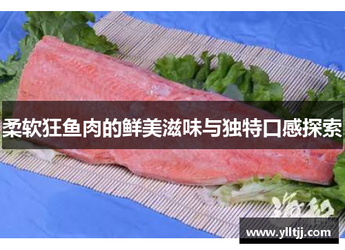 柔软狂鱼肉的鲜美滋味与独特口感探索